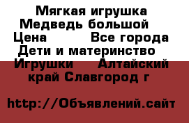 Мягкая игрушка Медведь-большой. › Цена ­ 750 - Все города Дети и материнство » Игрушки   . Алтайский край,Славгород г.